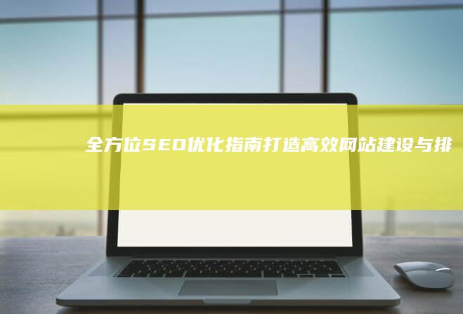 全方位SEO优化指南：打造高效网站建设与排名提升教程