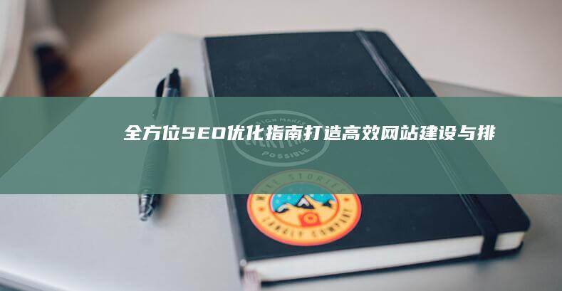 全方位SEO优化指南：打造高效网站建设与排名提升教程