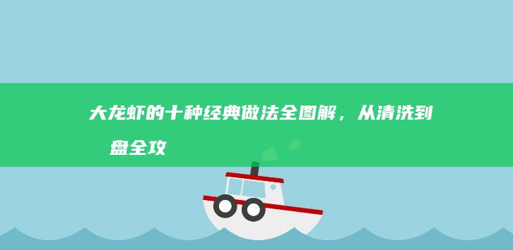 大龙虾的十种经典做法全图解，从清洗到摆盘全攻略